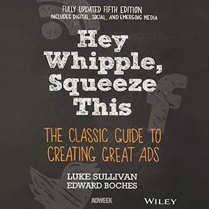 Hey, Whipple, Squeeze This: The Classic Guide to Creating Great Ads [Audiobook]