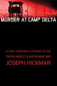 Murder at Camp Delta: A Staff Sergeant's Pursuit of the Truth About Guantánamo Bay