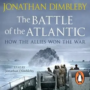 «The Battle of the Atlantic: How the Allies Won the War» by Jonathan Dimbleby