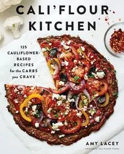 «Cali'flour Kitchen: 125 Cauliflower-Based Recipes for the Carbs You Crave» by Amy Lacey