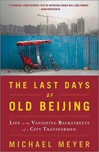 The Last Days of Old Beijing: Life in the Vanishing Backstreets of a City Transformed