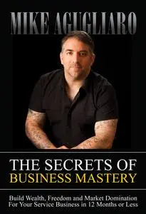 «The Secrets of Business Mastery» by Mike Agugliaro