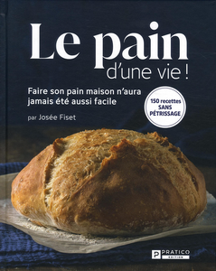 Le pain d'une vie ! : 150 recettes sans pétrissage - Josée Fiset