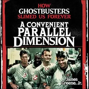 A Convenient Parallel Dimension: How Ghostbusters Slimed Us Forever [Audiobook]