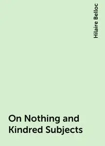 «On Nothing and Kindred Subjects» by Hilaire Belloc