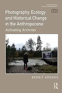 Photography, Ecology and Historical Change in the Anthropocene: Activating Archives