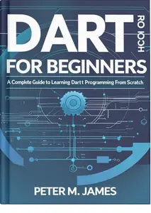 Dart for Beginners: A Complete Guide to Learning Dart Programming from Scratch