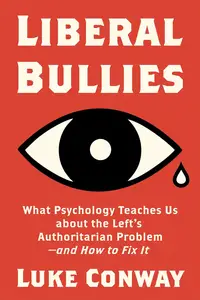 Liberal Bullies: What Psychology Teaches Us about the Left's Authoritarian Problem—and How to Fix It