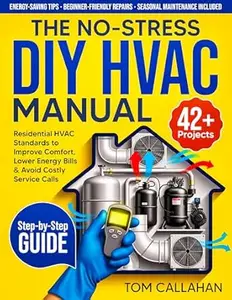 The No-Stress DIY HVAC Manual: 42+ Step-by-Step Projects Backed by Residential HVAC Standards to Improve Comfort, Lower Energy