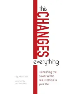 This Changes Everything : Unleashing the Power of the Resurrection in Your Life