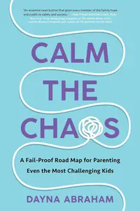 Calm the Chaos: A Fail-Proof Road Map for Parenting Even the Most Challenging Kids