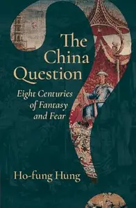 The China Question: Eight Centuries of Fantasy and Fear