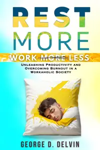 Rest More Work Less: Unleashing Productivity and Overcoming Burnout in a Workaholic Society