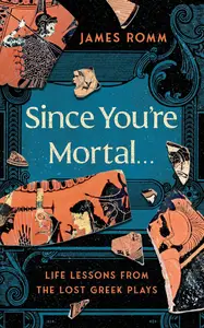 Since You're Mortal . . .: Life Lessons from the Lost Greek Plays