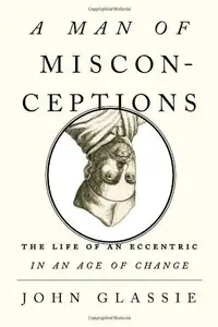 A Man of Misconceptions: The Life of an Eccentric in an Age of Change