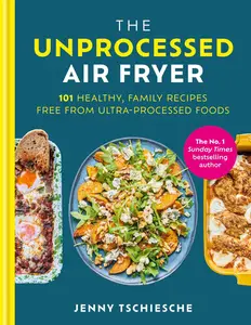 The Unprocessed Air Fryer: 101 Healthy, Family Recipes Free From Ultra-processed Foods