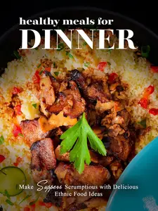Healthy Meals for Dinner: Make Suppers Scrumptious with Delicious Ethnic Food Ideas