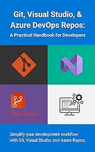 Git, Visual Studio, & Azure DevOps Repos: A Practical Handbook for Developers