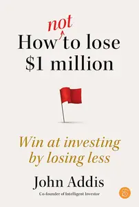 How Not to Lose $1 Million: Win at investing by losing less