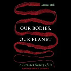 Our Bodies, Our Planet: A Parasite's History of Us [Audiobook]