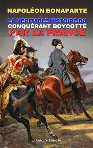 Napoléon Bonaparte: La Véritable Histoire du Conquérant Boycotté par la France (French Edition)