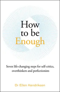 How to be Enough: Seven life-changing steps for self-critics, overthinkers and perfectionists