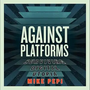 Against Platforms: Surviving Digital Utopia [Audiobook]