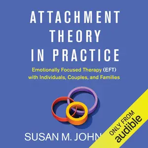 Attachment Theory in Practice: Emotionally Focused Therapy (EFT) with Individuals, Couples, and Families [Audiobook]