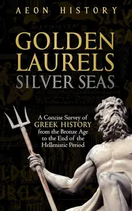 Golden Laurels, Silver Seas: A Concise Survey of Greek History from the Bronze Age to the End of the Hellenistic Period