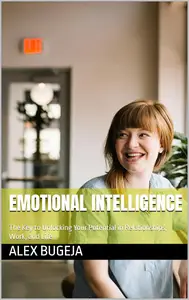 Emotional Intelligence: The Key to Unlocking Your Potential in Relationships, Work, and Life