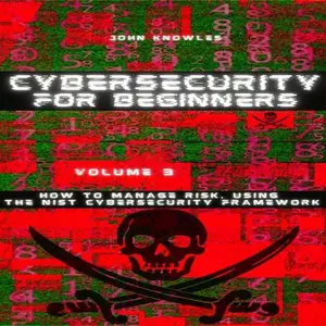 Cybersecurity for Beginners: How to Manage Risk, Using the NIST Cybersecurity Framework