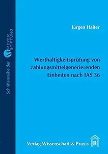 Werthaltigkeitsprüfung von zahlungsmittelgenerierenden Einheiten nach IAS 36: Darstellung und Konzeptionelle Kritik unter beson