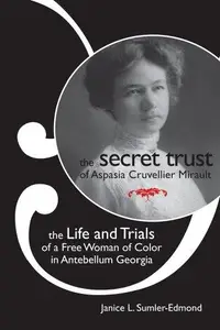 The Secret Trust of Aspasia Cruvellier Mirault : The Life and Trials of a Free Woman of Color in Antebellum Georgia