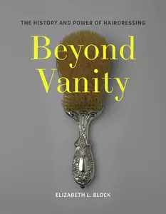 Beyond Vanity: The History and Power of Hairdressing (The MIT Press)