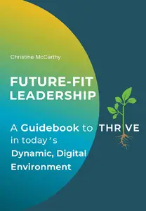 Future-Fit Leadership: A Guidebook to Thrive in Today's Dynamic, Digital Environment