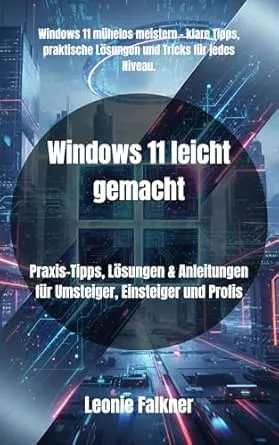 Windows 11 leicht gemacht: Praxis-Tipps, Lösungen & Anleitungen für Umsteiger, Einsteiger und Profis