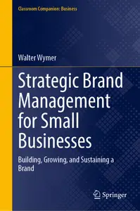 Strategic Brand Management for Small Businesses: Building, Growing, and Sustaining a Brand