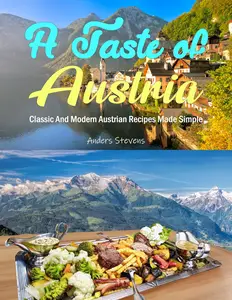 A Taste of Austria: Classic And Modern Austrian Recipes Made Simple