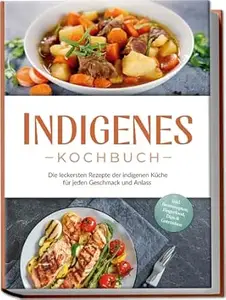 Indigenes Kochbuch: Die leckersten Rezepte der indigenen Küche für jeden Geschmack und Anlass - inkl. Brotrezepten,