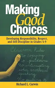 Making Good Choices : Developing Responsibility, Respect, and Self-Discipline in Grades 4-9