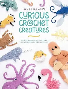 Irene Strange's Curious Crochet Creatures: Amazing amigurumi patterns for wonderfully weird animals (Repost)