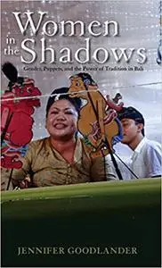 Women in the Shadows: Gender, Puppets, and the Power of Tradition in Bali (Volume 129)