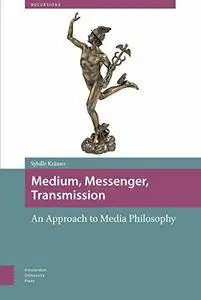 Medium, Messenger, Transmission: An Approach to Media Philosophy