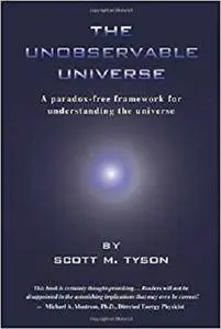 The Unobservable Universe: A Paradox-Free Framework for Understanding the Universe