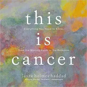 This Is Cancer: Everything You Need to Know, from the Waiting Room to the Bedroom [Audiobook]