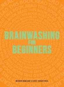 «Brainwashing for Beginners: Read This Book. Read This Book. Read This Book.» by Meghan Rowland,Chris Turner-Neal