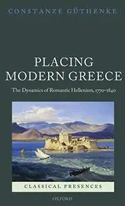 Placing Modern Greece: The Dynamics of Romantic Hellenism, 1770-1840 (Classical Presences)