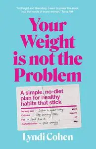 Your Weight Is Not the Problem: A simple, no-diet plan for healthy habits that stick