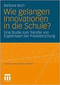 Wie gelangen Innovationen in die Schule?: Eine Studie zum Transfer von Ergebnissen der Praxisforschung