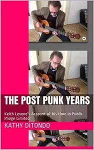 The Post Punk Years: Keith Levene's Account of his time in Public Image Limited